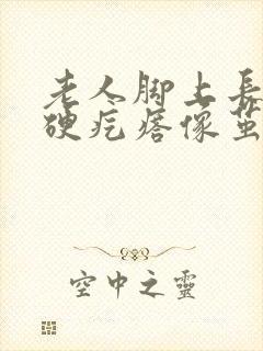 老人脚上长了个硬疙瘩像茧封面