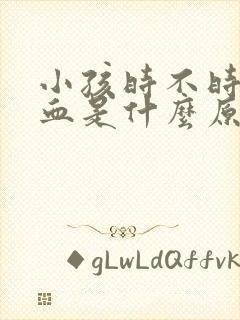 小孩时不时流鼻血是什么原因引起的呢?