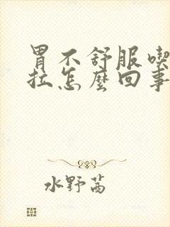 胃不舒服吃完就拉怎么回事