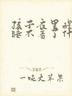 孩子夜里醒了就睡不着了什么原因