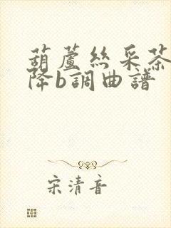 葫芦丝采茶舞曲降b调曲谱