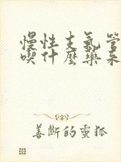 慢性支气管炎要吃什么药来治疗