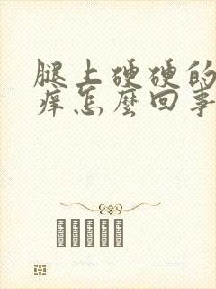 腿上硬硬的疙瘩痒怎么回事