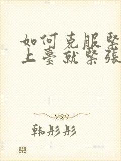 如何克服紧张一上台就紧张手抖