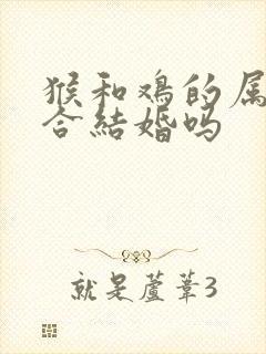 猴和鸡的属相适合结婚吗