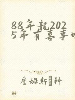 88年龙2025年有喜事吗封面