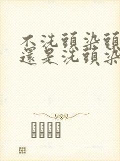 不洗头染头发好还是洗头染头发好