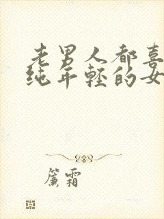 老男人都喜欢单纯年轻的女人吗