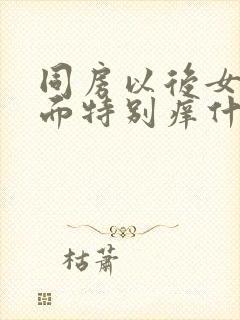 同房以后女性下面特别痒什么原因