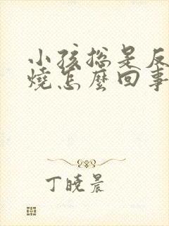 小孩总是反复发烧怎么回事