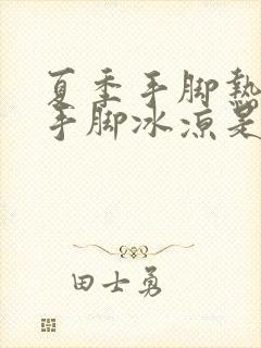 夏季手脚热冬季手脚冰凉是怎么回事