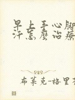 早上手心脚心出汗怎么治疗