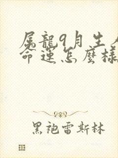 属龙9月生人的命运怎么样