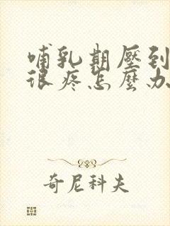 哺乳期压到胸了很疼怎么办