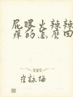 屁眼火辣辣的痒痒的怎么回事