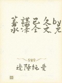 蓄谋已久by魏承泽全文免费笔趣阁