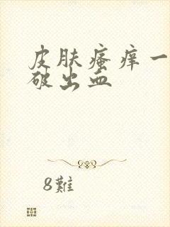 皮肤瘙痒一抓就破出血