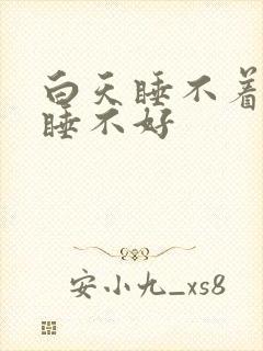 白天睡不着晚上睡不好