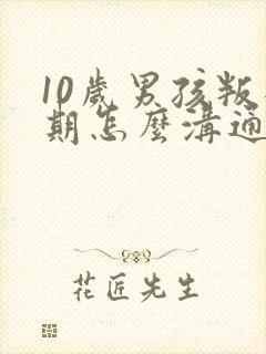 10岁男孩叛逆期怎么沟通