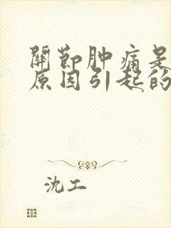 关节肿痛是什么原因引起的封面