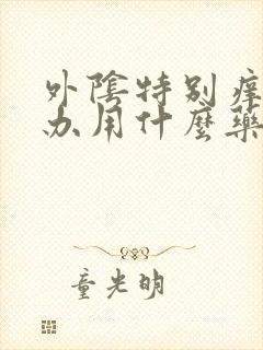 外阴特别痒怎么办用什么药