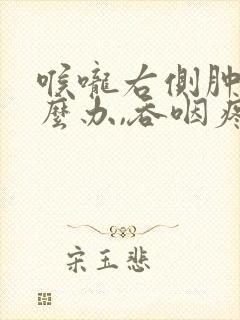 喉咙右侧肿痛怎么办,吞咽疼痛