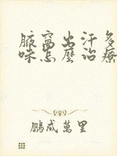 腋窝出汗多有异味怎么治疗