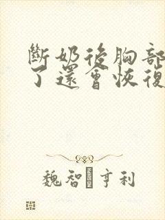 断奶后胸部变小了还会恢复吗