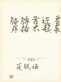 胳膊靠近肩膀处疼抬不起来