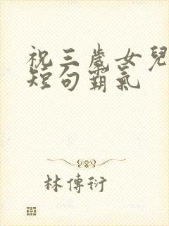 祝三岁女儿生日短句霸气