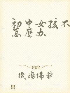 初中女孩不上学怎么办