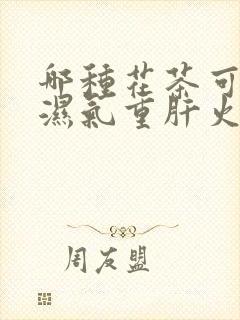 哪种花茶可以去湿气重肝火旺