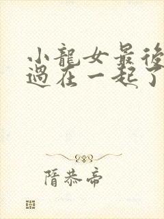 小龙女最后和杨过在一起了么