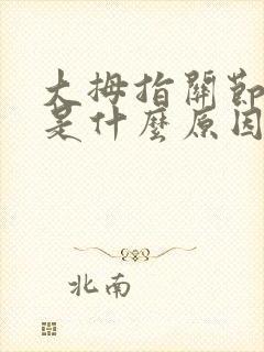 大拇指关节疼痛是什么原因导致的