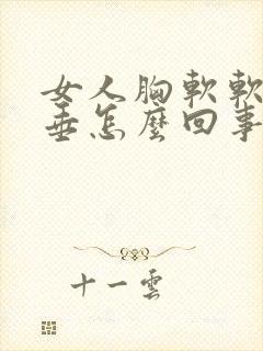 女人胸软软的下垂怎么回事