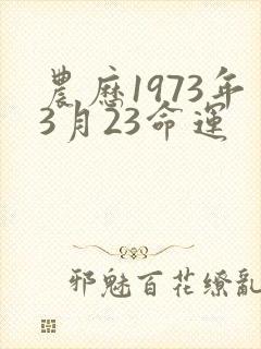 农历1973年3月23命运