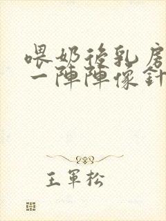 喂奶后乳房刺痛一阵阵像针扎一样什么原因