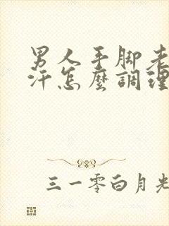 男人手脚老是出汗怎么调理