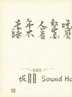 老年人整晚失眠睡不着怎么回事