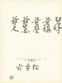 爷爷爸爸儿子三人怎么称呼