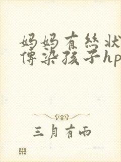 妈妈有丝状疣会传染孩子hpv吗