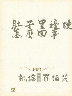 肚子里边硬硬的怎么回事