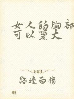 女人的胸部怎样可以变大