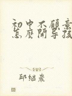 初中不愿意上学怎么开导孩子