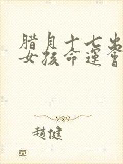 腊月十七出生的女孩命运会怎样