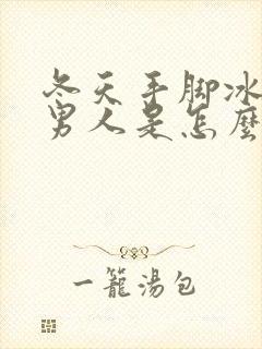 冬天手脚冰凉的男人是怎么回事