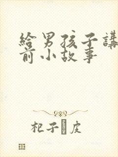 给男孩子讲的睡前小故事