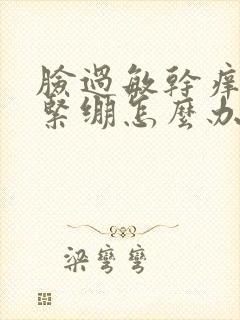 脸过敏干痒脱皮紧绷怎么办