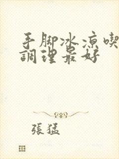 手脚冰凉吃什么调理最好