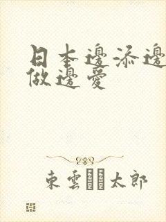 日本边添边摸边做边爱